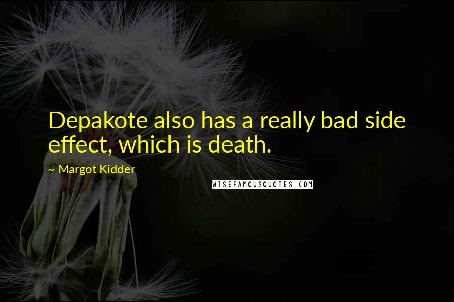 Margot Kidder Quotes: Depakote also has a really bad side effect, which is death.