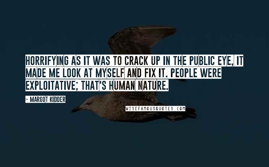 Margot Kidder Quotes: Horrifying as it was to crack up in the public eye, it made me look at myself and fix it. People were exploitative; that's human nature.