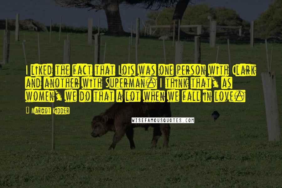 Margot Kidder Quotes: I liked the fact that Lois was one person with Clark and another with Superman. I think that, as women, we do that a lot when we fall in love.