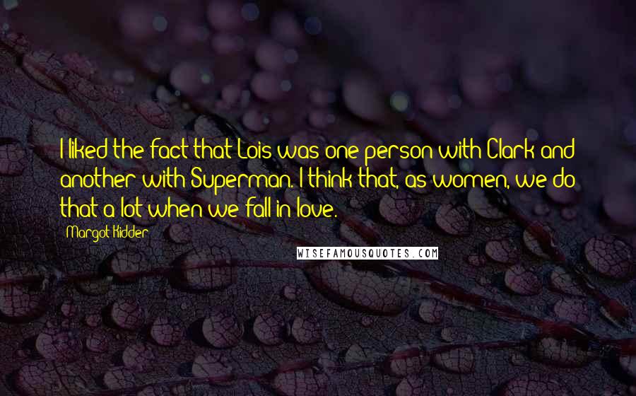 Margot Kidder Quotes: I liked the fact that Lois was one person with Clark and another with Superman. I think that, as women, we do that a lot when we fall in love.