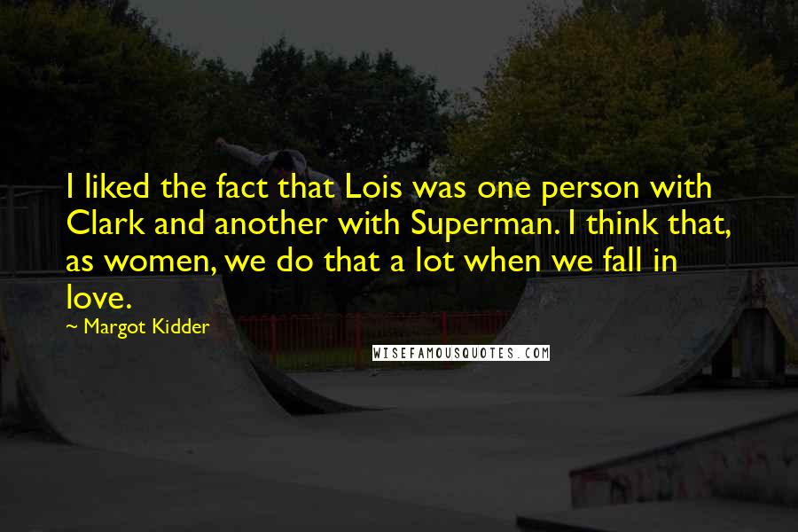 Margot Kidder Quotes: I liked the fact that Lois was one person with Clark and another with Superman. I think that, as women, we do that a lot when we fall in love.