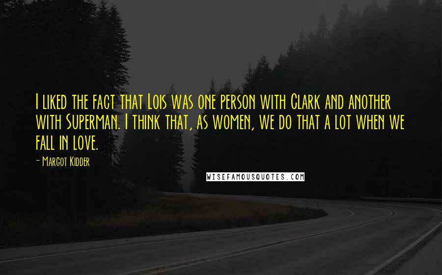 Margot Kidder Quotes: I liked the fact that Lois was one person with Clark and another with Superman. I think that, as women, we do that a lot when we fall in love.