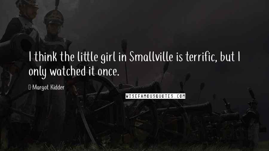 Margot Kidder Quotes: I think the little girl in Smallville is terrific, but I only watched it once.