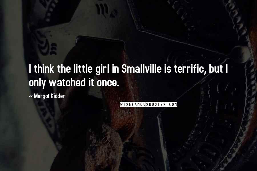 Margot Kidder Quotes: I think the little girl in Smallville is terrific, but I only watched it once.