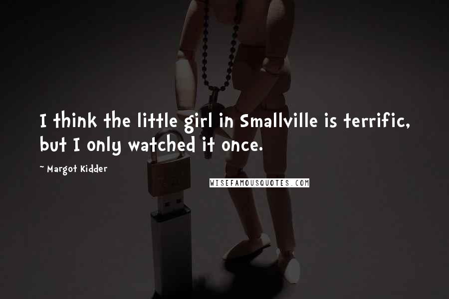 Margot Kidder Quotes: I think the little girl in Smallville is terrific, but I only watched it once.