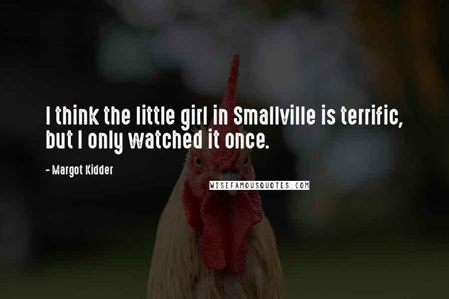 Margot Kidder Quotes: I think the little girl in Smallville is terrific, but I only watched it once.