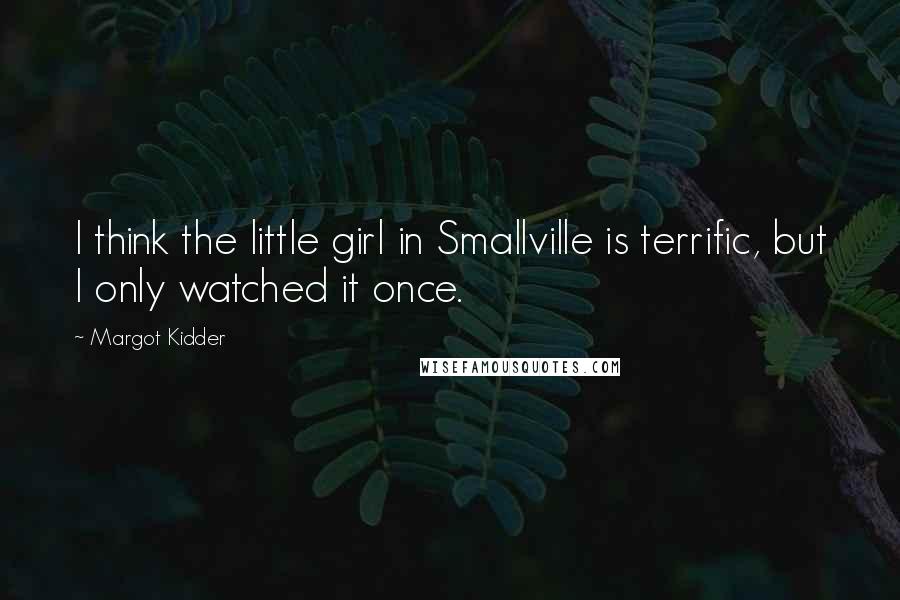 Margot Kidder Quotes: I think the little girl in Smallville is terrific, but I only watched it once.