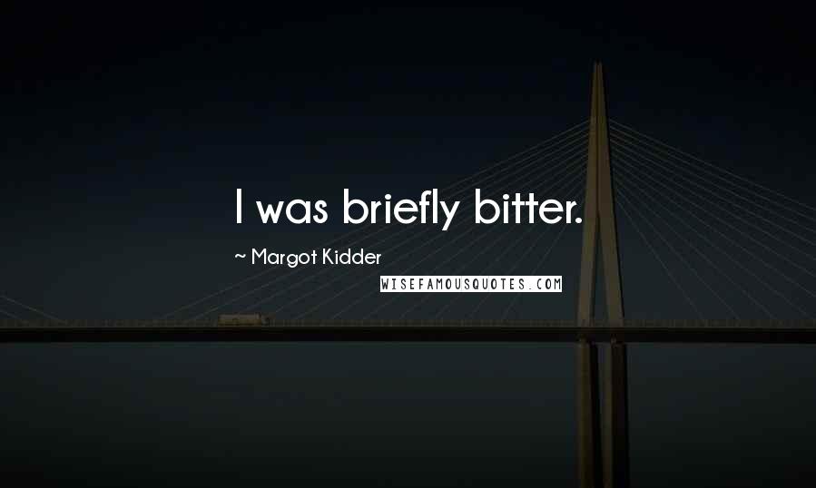 Margot Kidder Quotes: I was briefly bitter.