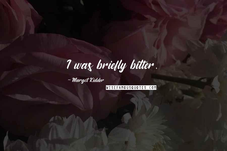 Margot Kidder Quotes: I was briefly bitter.