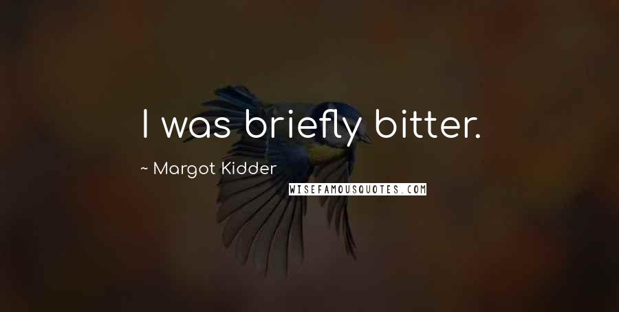 Margot Kidder Quotes: I was briefly bitter.