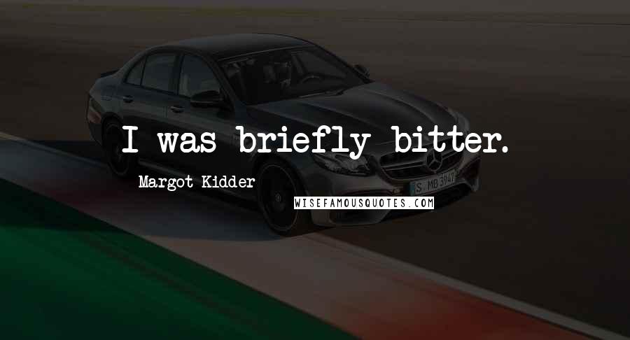 Margot Kidder Quotes: I was briefly bitter.