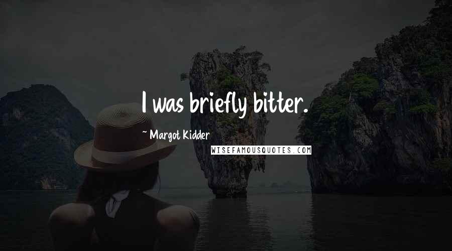 Margot Kidder Quotes: I was briefly bitter.