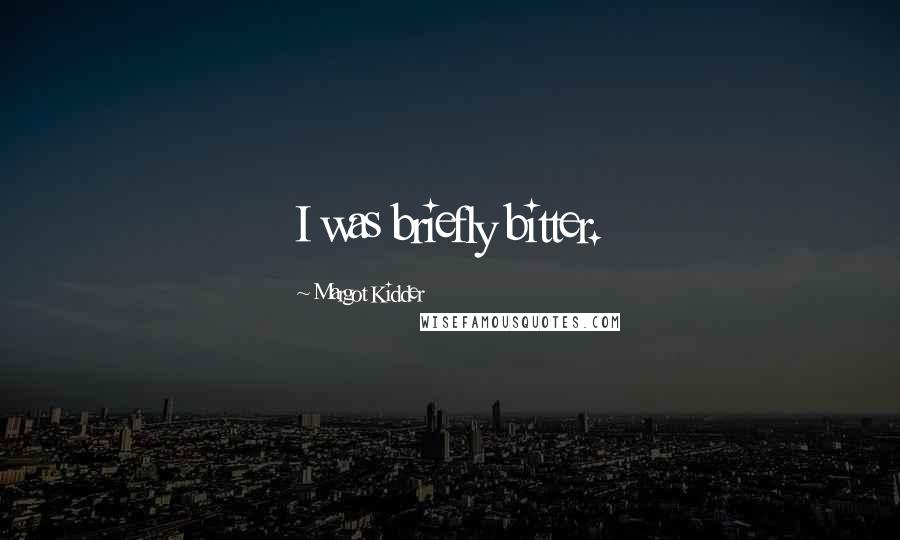 Margot Kidder Quotes: I was briefly bitter.