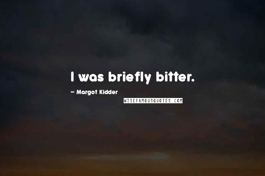 Margot Kidder Quotes: I was briefly bitter.