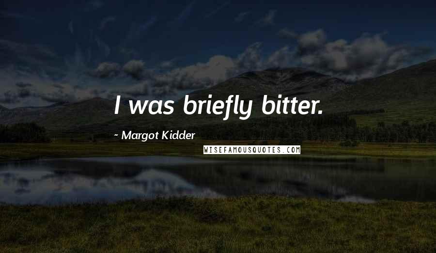 Margot Kidder Quotes: I was briefly bitter.