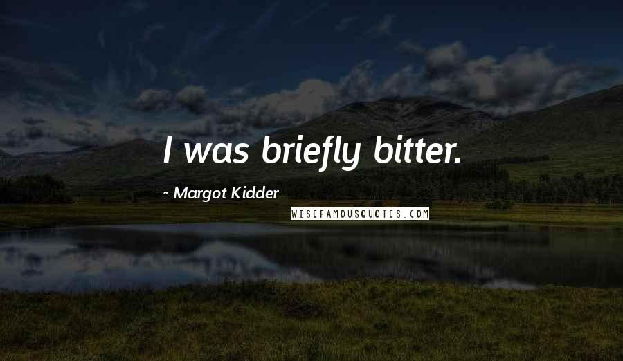 Margot Kidder Quotes: I was briefly bitter.