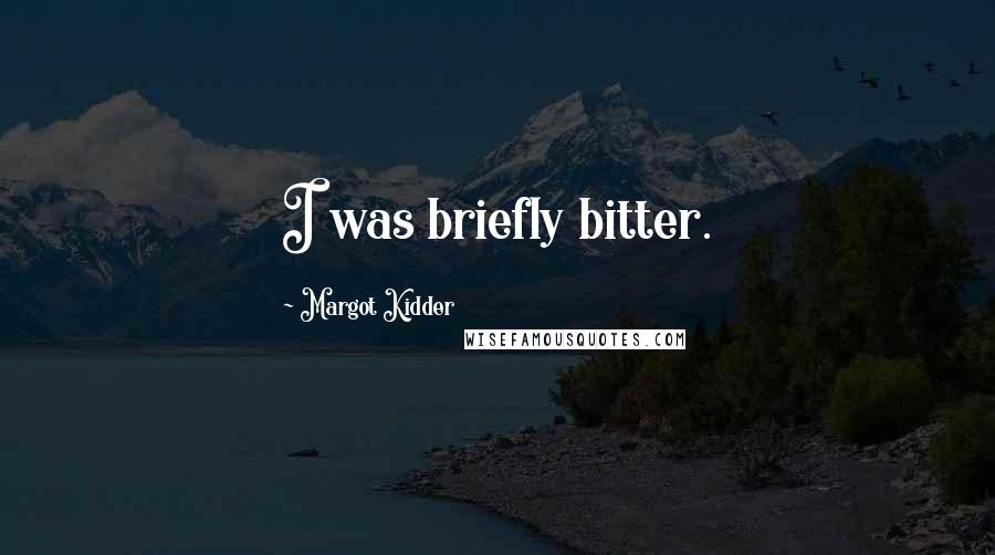 Margot Kidder Quotes: I was briefly bitter.