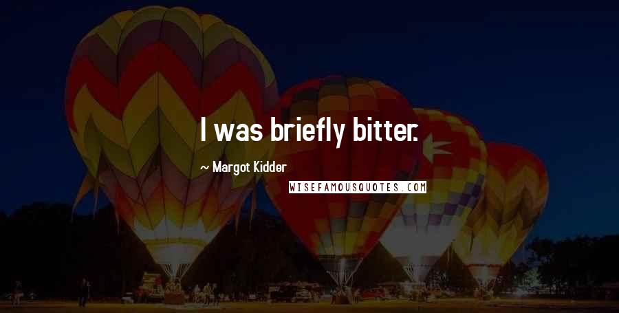 Margot Kidder Quotes: I was briefly bitter.
