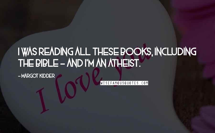 Margot Kidder Quotes: I was reading all these books, including the Bible - and I'm an atheist.