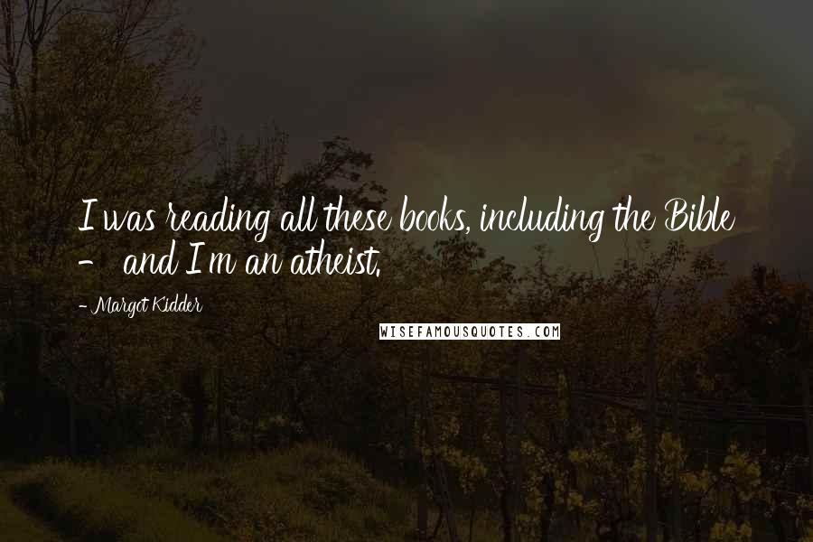 Margot Kidder Quotes: I was reading all these books, including the Bible - and I'm an atheist.