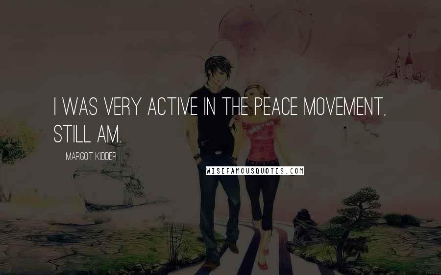 Margot Kidder Quotes: I was very active in the peace movement, still am.
