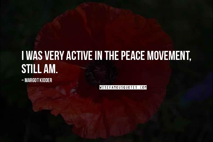 Margot Kidder Quotes: I was very active in the peace movement, still am.