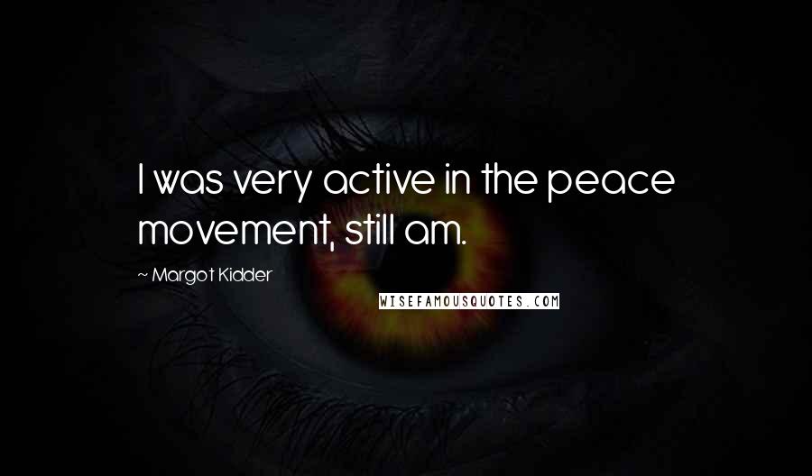 Margot Kidder Quotes: I was very active in the peace movement, still am.