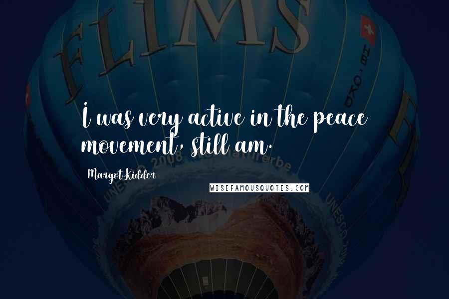 Margot Kidder Quotes: I was very active in the peace movement, still am.