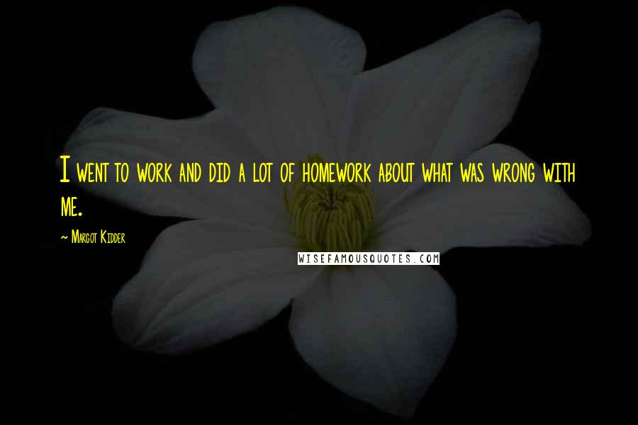 Margot Kidder Quotes: I went to work and did a lot of homework about what was wrong with me.