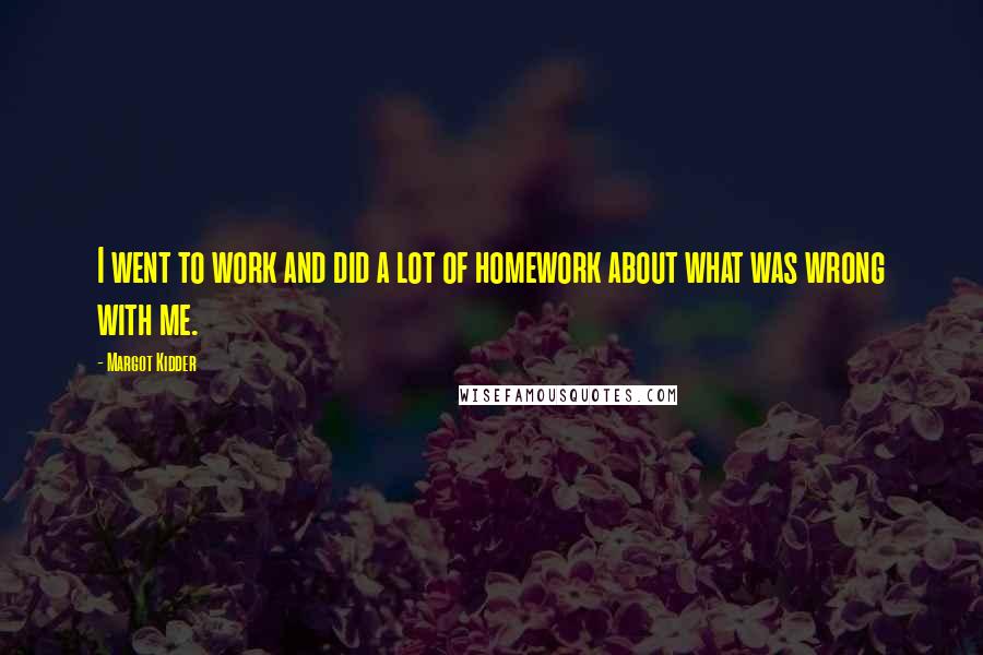 Margot Kidder Quotes: I went to work and did a lot of homework about what was wrong with me.