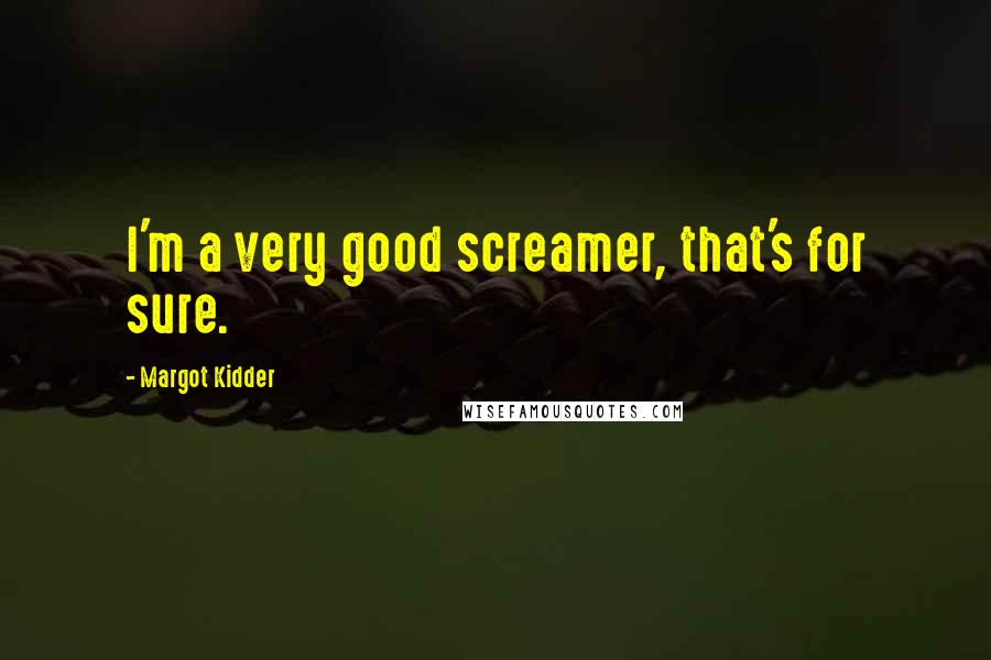 Margot Kidder Quotes: I'm a very good screamer, that's for sure.