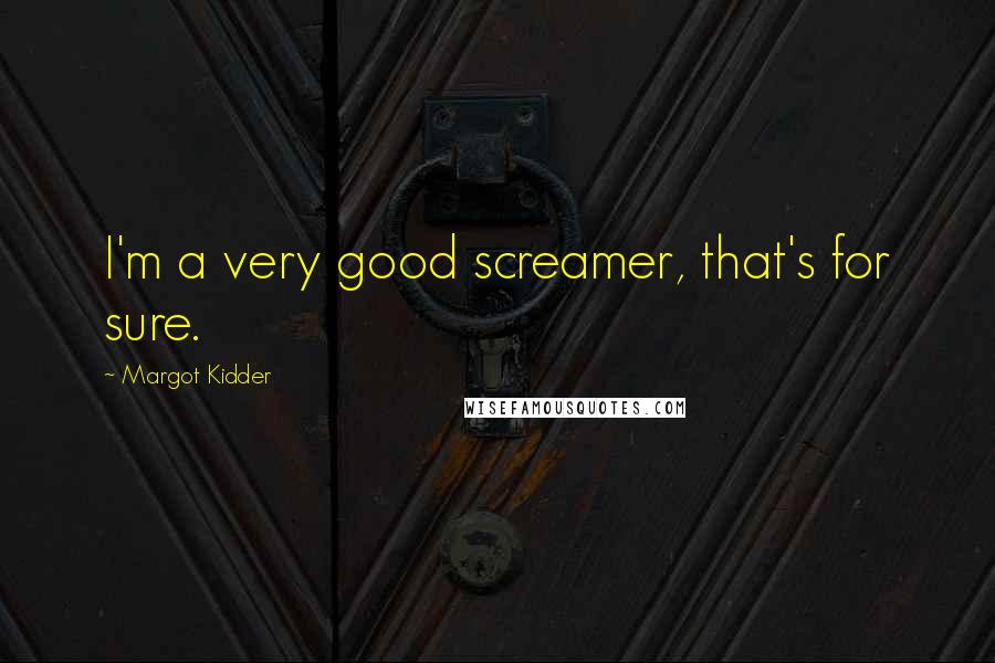 Margot Kidder Quotes: I'm a very good screamer, that's for sure.