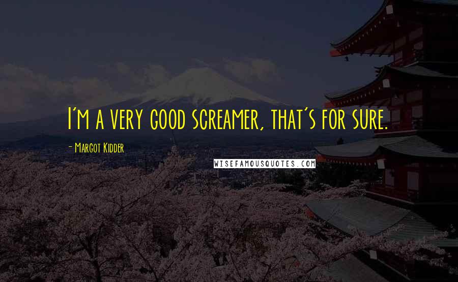 Margot Kidder Quotes: I'm a very good screamer, that's for sure.