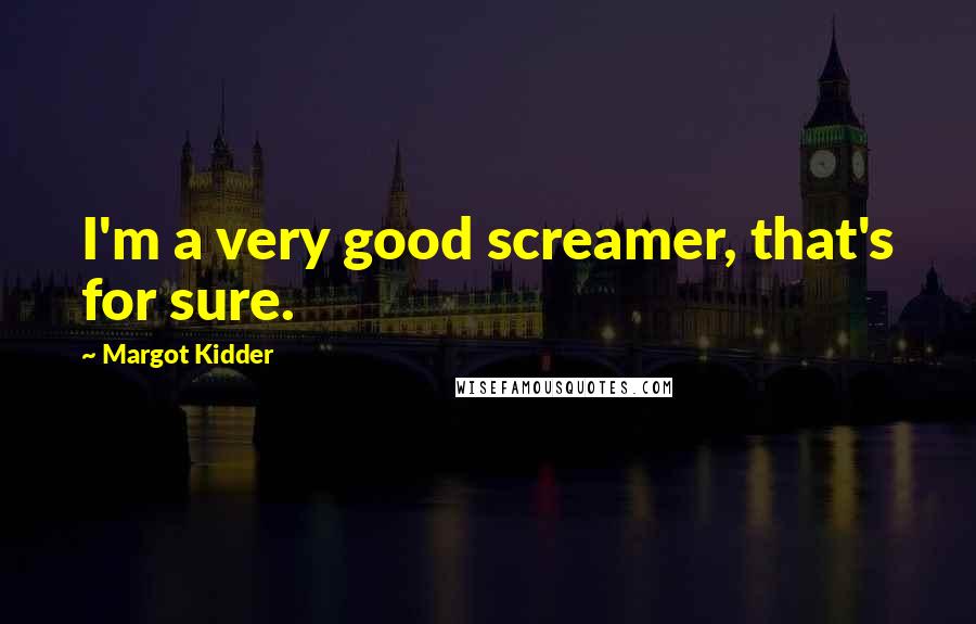 Margot Kidder Quotes: I'm a very good screamer, that's for sure.