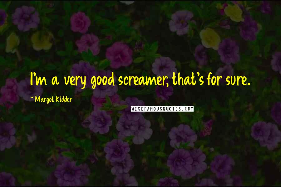 Margot Kidder Quotes: I'm a very good screamer, that's for sure.