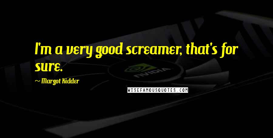 Margot Kidder Quotes: I'm a very good screamer, that's for sure.