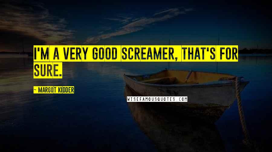 Margot Kidder Quotes: I'm a very good screamer, that's for sure.