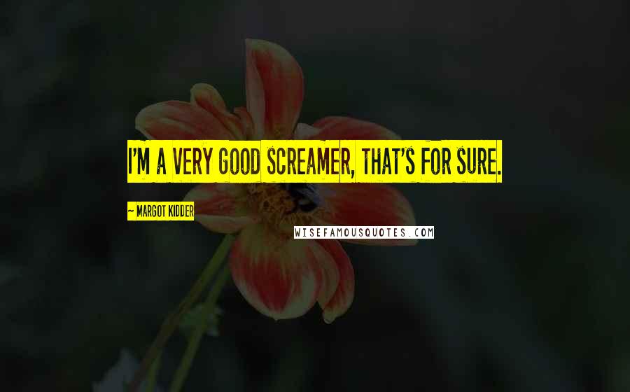 Margot Kidder Quotes: I'm a very good screamer, that's for sure.