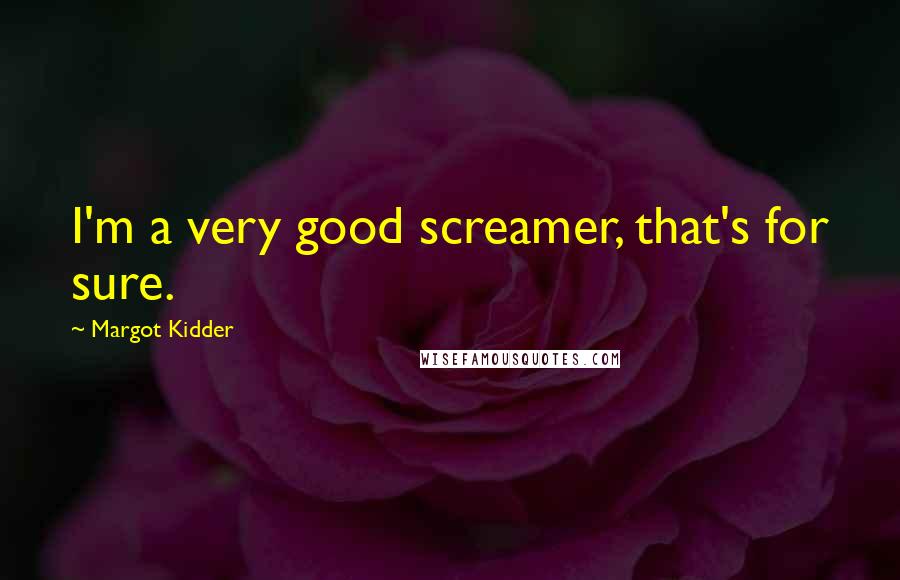 Margot Kidder Quotes: I'm a very good screamer, that's for sure.
