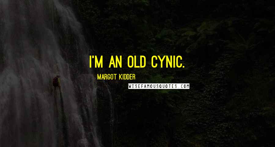 Margot Kidder Quotes: I'm an old cynic.