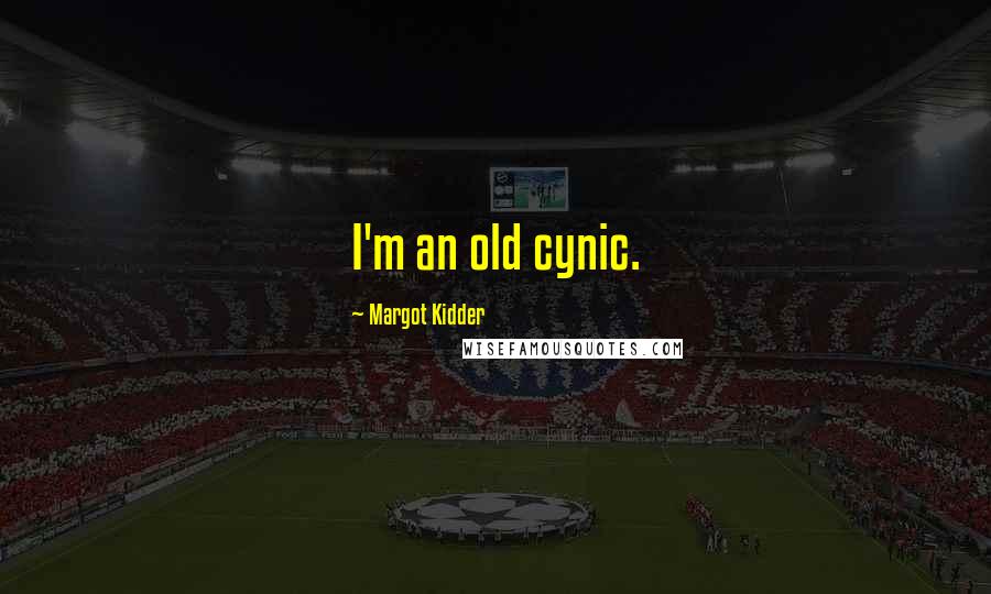 Margot Kidder Quotes: I'm an old cynic.