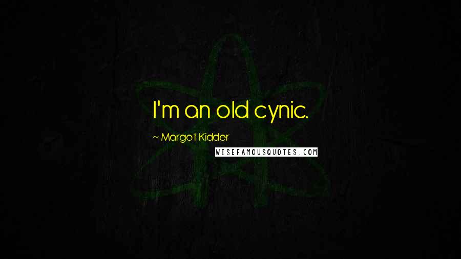 Margot Kidder Quotes: I'm an old cynic.