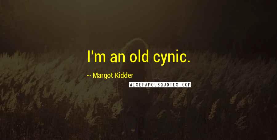 Margot Kidder Quotes: I'm an old cynic.