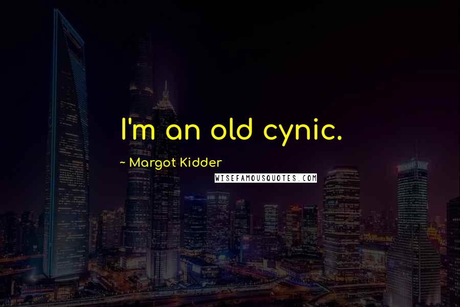 Margot Kidder Quotes: I'm an old cynic.