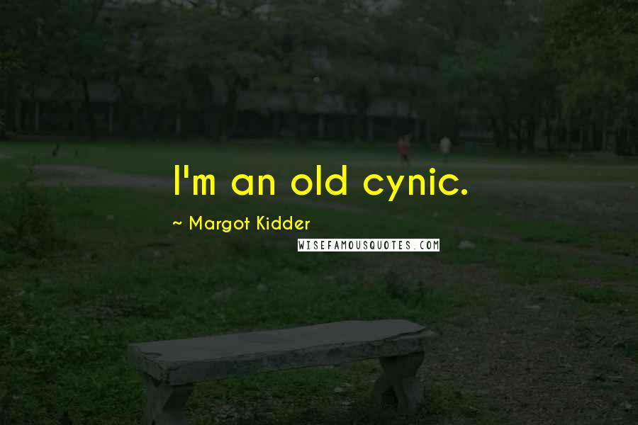 Margot Kidder Quotes: I'm an old cynic.