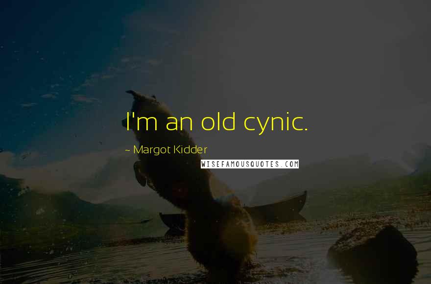 Margot Kidder Quotes: I'm an old cynic.