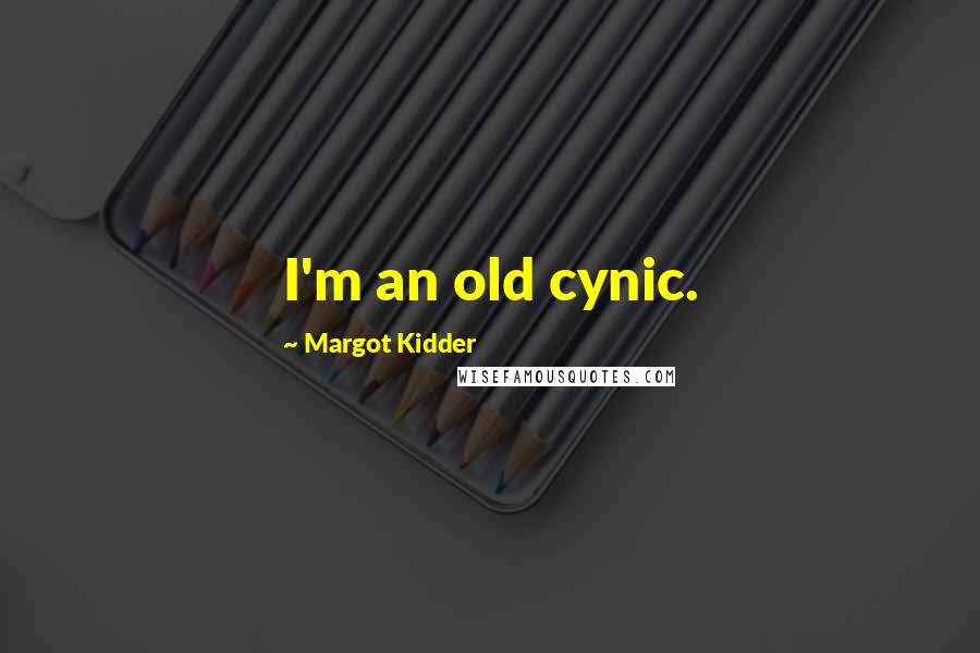 Margot Kidder Quotes: I'm an old cynic.