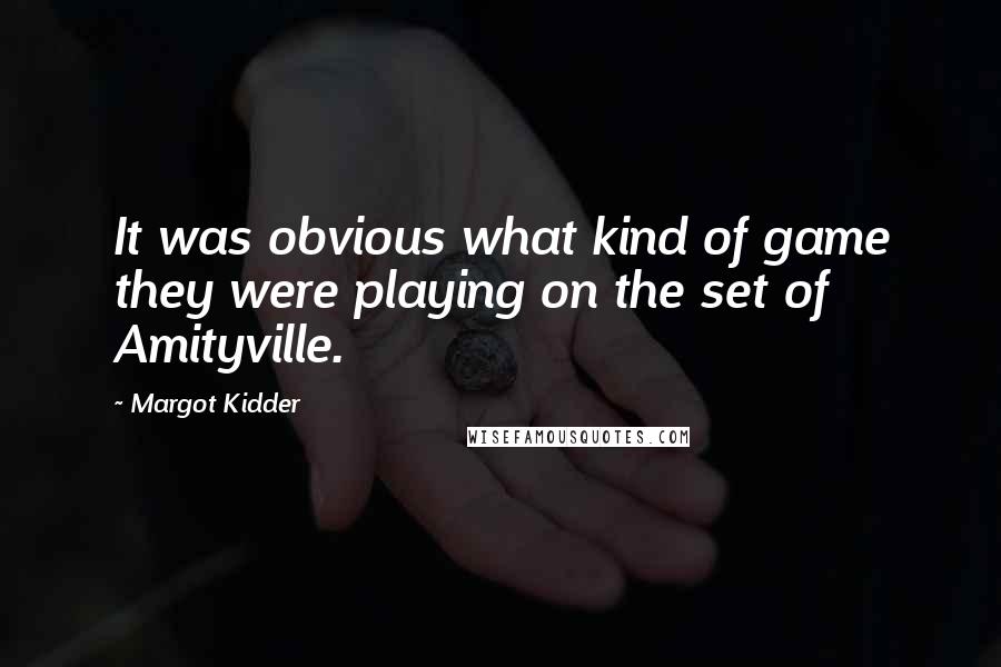 Margot Kidder Quotes: It was obvious what kind of game they were playing on the set of Amityville.