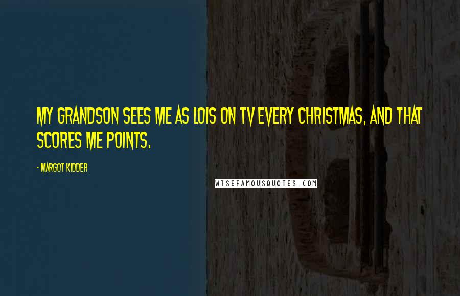 Margot Kidder Quotes: My grandson sees me as Lois on TV every Christmas, and that scores me points.