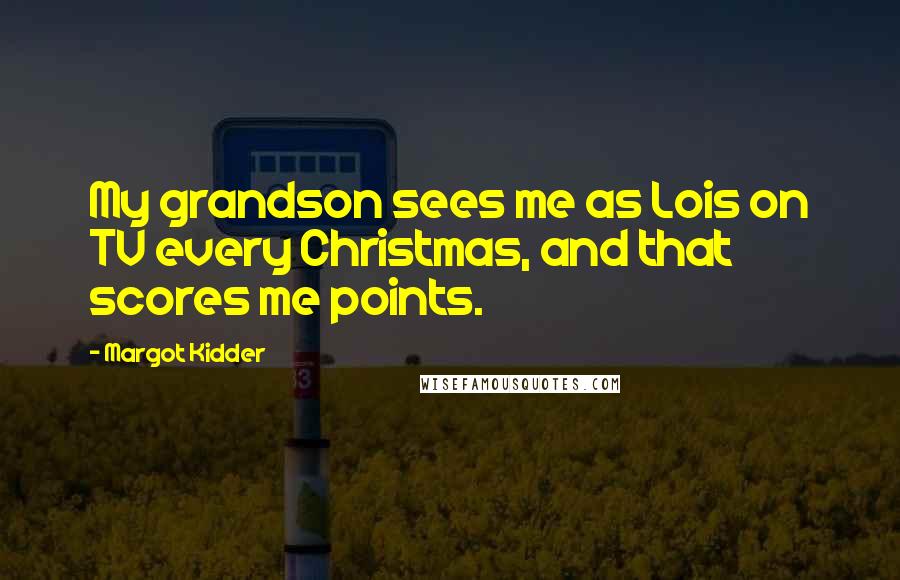 Margot Kidder Quotes: My grandson sees me as Lois on TV every Christmas, and that scores me points.